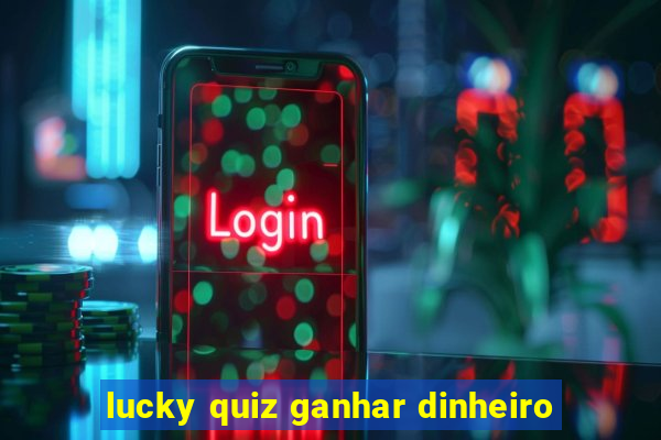 lucky quiz ganhar dinheiro